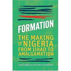 Formation: The Making of Nigeria from Jihad to Amalgamation By Feyi Fawehinmi and Fola Fagbule - Hardback