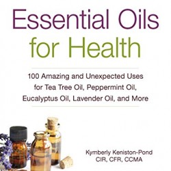 Essential Oils for Health: 100 Amazing and Unexpected Uses for Tea Tree Oil, Peppermint Oil, Eucalyptus Oil, Lavender Oil, and More by Keniston-Pond, Kymberly