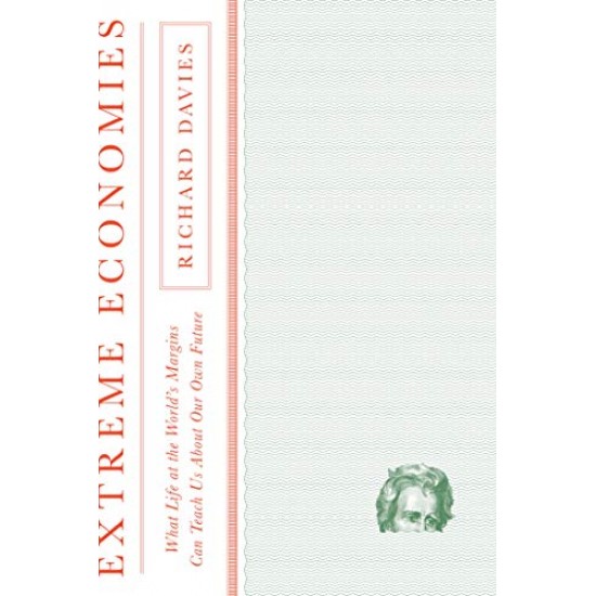 Extreme Economies: What Life at the World's Margins Can Teach Us About Our Own Future by Davies, Richard- Hardback