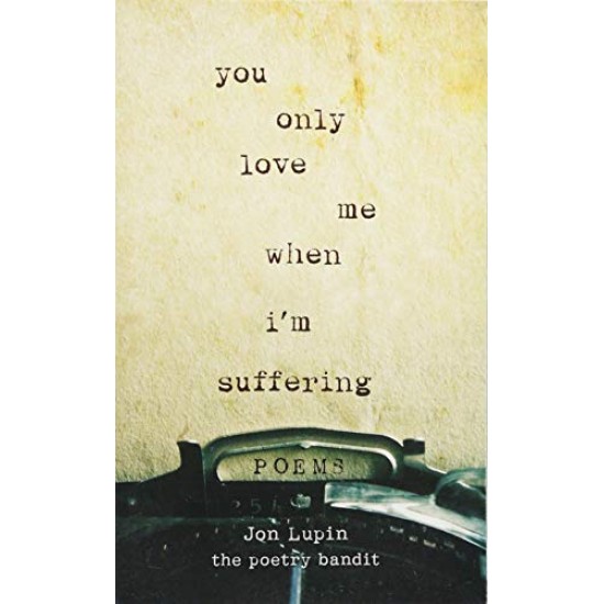 You Only Love Me When I'm Suffering: Poems by Jon Lupin- Paperback
