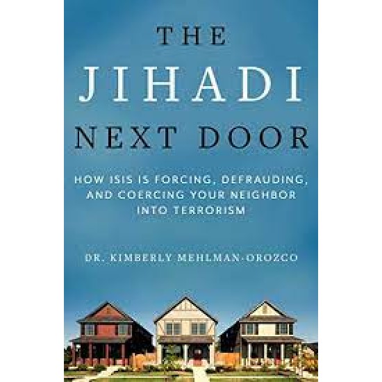 The Jihadi Next Door: How ISIS Is Forcing, Defrauding, and Coercing Your Neighbor into Terrorism by Mehlman-Orozco, Kimberly