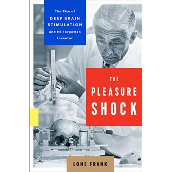 The Pleasure Shock: The Rise of Deep Brain Stimulation and Its Forgotten Inventor by Frank, Lone