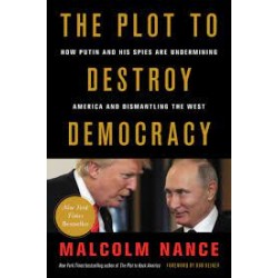 The Plot to Destroy Democracy: How Putin and His Spies Are Undermining America and Dismantling the West by Nance, Malcolm