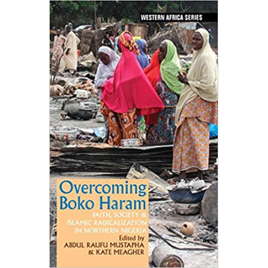 Overcoming Boko Haram: Faith, Society & Islamic Radicalization in Northern Nigeria Edited by Abdul Raufu Mustapha & Kate Meagher - Paperback