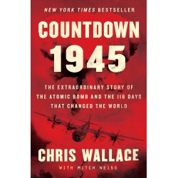 Countdown 1945: The Extraordinary Story of the Atomic Bomb and the 116 Days That Changed the World by Chris Wallace - Hardback
