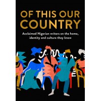 Of This Our Country: Acclaimed Nigerian writers on the home, identity and culture they know (Essays)- Paperback