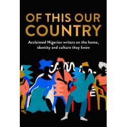 Of This Our Country: Acclaimed Nigerian writers on the home, identity and culture they know (Essays)- Paperback
