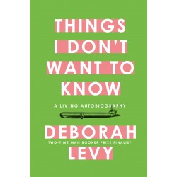 Things I Don't Want to Know by Deborah Levy - Hardback