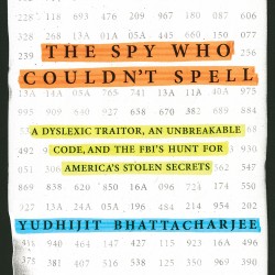 The Spy Who Couldn't Spell: A Dyslexic Traitor, an Unbreakable Code, and the FBI's Hunt for America's Stolen Secrets by Yudhijit Bhattacharjee - Hardback