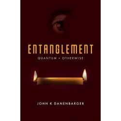 Entanglement: Quantum + Otherwise by John K Danenbarger- Paperback