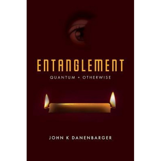 Entanglement: Quantum + Otherwise by John K Danenbarger- Paperback