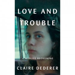 Love and Trouble: A Midlife Reckoning by Claire Dederer- Hardback