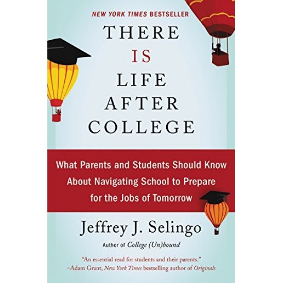 There Is Life After College: What Parents and Students Should Know About Navigating School to Prepare for the Jobs of Tomorrow