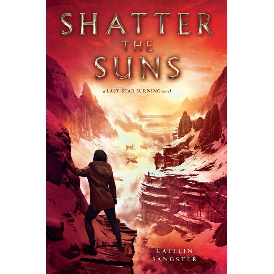 Shatter the Suns (Last Star Burning) by Sangster, Caitlin-Hardcover
