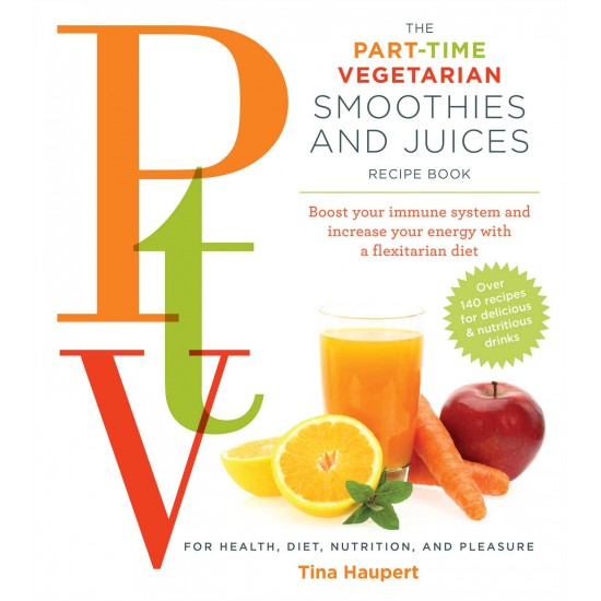 The Part Time Vegetarian (PTV) Smoothies and Juices: Boost Your Immune System and Increase Your Energy with a Flexitarian Diet by Haupert, Tina