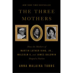 The Three Mothers: How the Mothers of Martin Luther King, Jr., Malcolm X, and James Baldwin Shaped a Nation by Tubbs, Anna Malaika-Hardcover