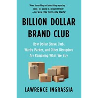 Billion Dollar Brand Club: How Dollar Shave Club, Warby Parker, and Other Disruptors are Remaking What We Buy by Ingrassia, Lawrence-Paperback