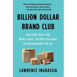 Billion Dollar Brand Club: How Dollar Shave Club, Warby Parker, and Other Disruptors are Remaking What We Buy by Ingrassia, Lawrence-Paperback
