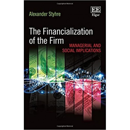 The Financialization of the Firm: Managerial and Social Implications by Styhre, Alexander-Hardcover