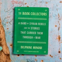 The Book Collectors: A Band of Syrian Rebels and the Stories That Carried Them Through a War by Delphine Minoui - Hardback