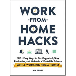 Work-from-Home Hacks: 500+ Easy Ways to Get Organized, Stay Productive, and Maintain a Work-Life Balance While Working from Home! by Aja Frost - Paperback