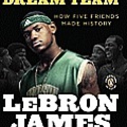LeBron's Dream Team: How Five Friends Made History by James, LeBron