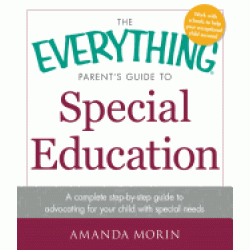 The Everything Parent's Guide to Special Education: A Complete Step-by-Step Guide to Advocating for Your Child with Special Needs by Morin, Amanda
