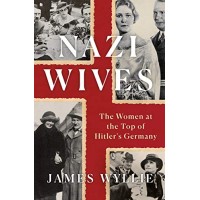 Nazi Wives: The Women at the Top of Hitler's Germany by Wyllie, James-Hardcover