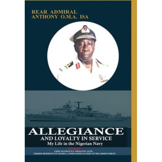 Allegiance and Loyalty in Service: My Life in the Nigerian Navy: My Life in the Nigerian Navy by Anthony O. M. A Isa - Paperback