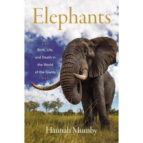 Elephants: Birth, Life, and Death in the World of the Giants by Mumby, Hannah,-Hardcover