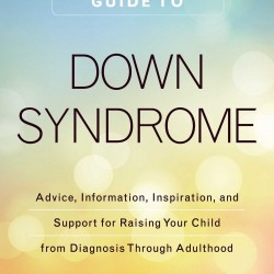 The Parent's Guide to Down Syndrome: Advice, Information, Inspiration, and Support for Raising Your Child from Diagnosis through Adulthood by Jacob, Jennifer