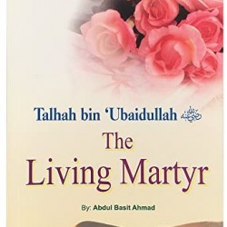 Talhah bin 'Ubaidullah (R): The Living Martyr by Abdul Basit Ahmad - Paperback 