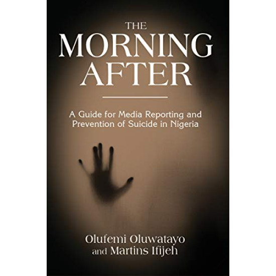 THE MORNING AFTER: A Guide for Media Reporting and Prevention of Suicide in Nigeria by Olufemi Oluwatayo & Martins Ifijeh - Paperback THE MORNING AFTER: A Guide for Media Reporting and Prevention of Suicide in Nigeria by Olufemi Oluwatayo & Martins Ifijeh - Paperback
