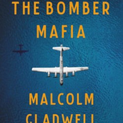 The Bomber Mafia: A Dream, a Temptation, and the Longest Night of the Second World War by Malcolm Gladwell - Hardback