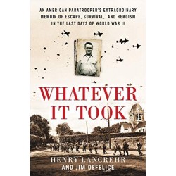 Whatever It Took: An American Paratrooper's Extraordinary Memoir of Escape, Survival, and Heroism in the Last Days of World War II by by Henry Langrehr and Jim DeFelice - Hardback