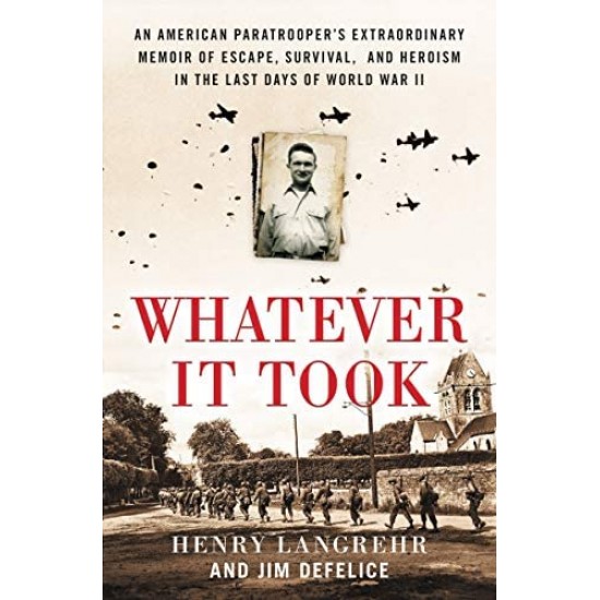 Whatever It Took: An American Paratrooper's Extraordinary Memoir of Escape, Survival, and Heroism in the Last Days of World War II by by Henry Langrehr and Jim DeFelice - Hardback