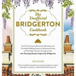 The Unofficial Bridgerton Cookbook: From The Viscount's Mushroom Miniatures and The Royal Wedding Oysters to Debutante Punch and The Duke's Favorite Gooseberry Pie, 100 Dazzling Recipes Inspired by Bridgerton by Lex Taylor - Hardback 