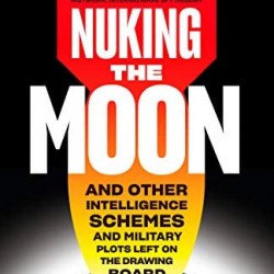 Nuking the Moon: And Other Intelligence Schemes and Military Plots Left on the Drawing Board by Vince Houghton - Hardback 