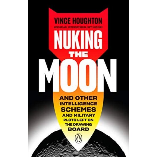Nuking the Moon: And Other Intelligence Schemes and Military Plots Left on the Drawing Board by Vince Houghton - Hardback 