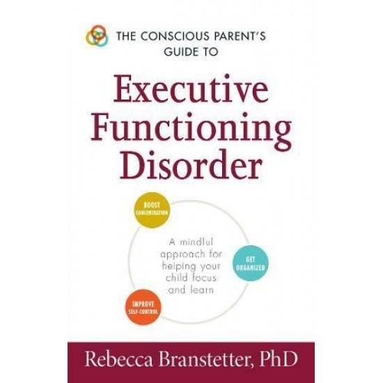 The Conscious Parent's Guide to Executive Functioning Disorder: A Mindful Approach for Helping Your Child Focus and Learn by Branstetter, Rebecca