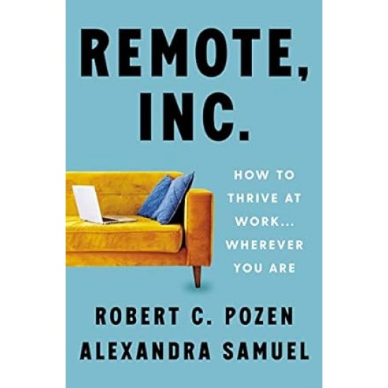 Remote Inc.: How to Thrive at Work . . . Wherever You Are by Robert C. Pozen, Alexandra Samuel -Hardback