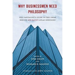 Why Businessmen Need Philosophy: The Capitalist's Guide to the Ideas Behind Ayn Rand's Atlas Shrugged by Debi Ghate, Richard E. Ralston, John Allison-Paperback