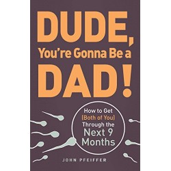 Dude, You're Gonna Be a Dad!: How to Get (Both of You) Through the Next 9 Months by Pfeiffer, John - Paperback