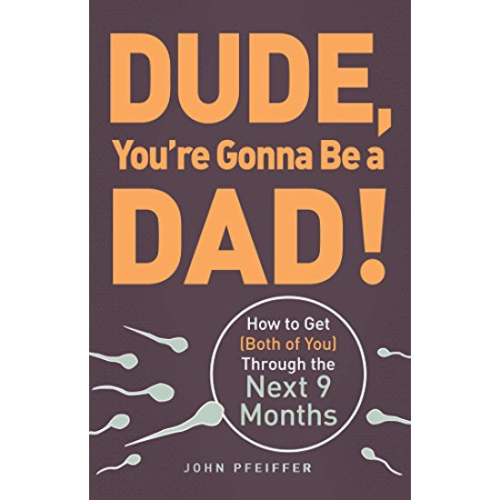 Dude, You're Gonna Be a Dad!: How to Get (Both of You) Through the Next 9 Months by Pfeiffer, John - Paperback