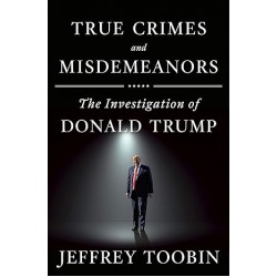True Crimes and Misdemeanors: The Investigation of Donald Trump by Jeffrey Toobin - Hardback