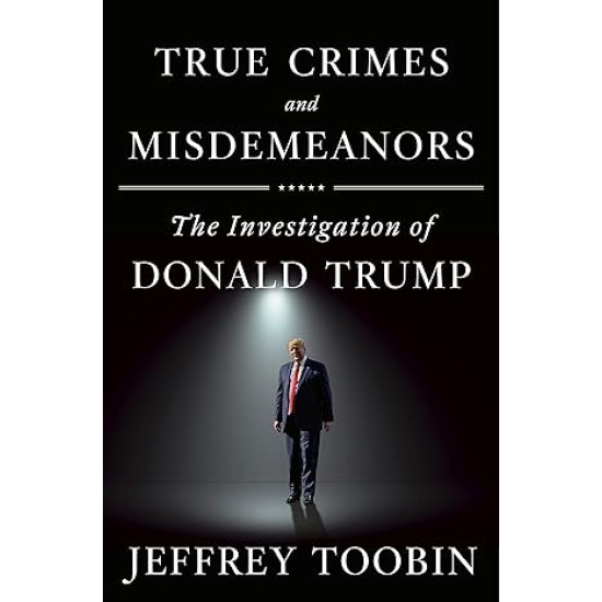True Crimes and Misdemeanors: The Investigation of Donald Trump by Jeffrey Toobin - Hardback