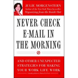 Never Check E-Mail In the Morning: And Other Unexpected Strategies for Making Your Work Life Work by Julie Morgenstern-Paperback